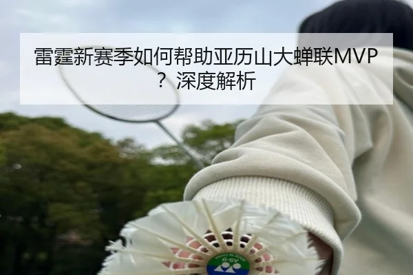 雷霆新赛季如何帮助亚历山大蝉联MVP？深度解析