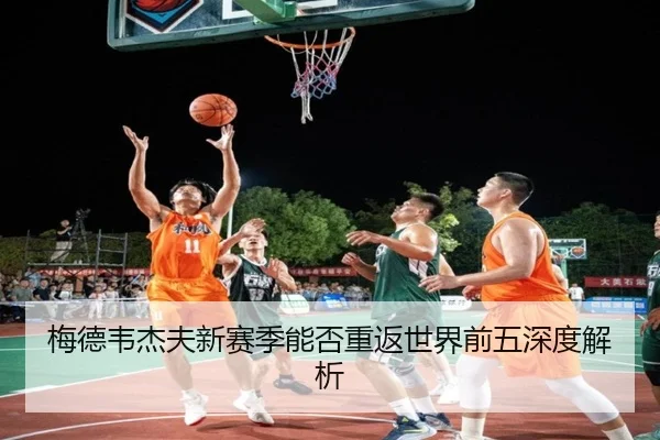 梅德韦杰夫新赛季能否重返世界前五深度解析
