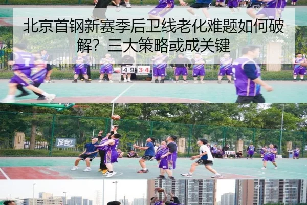 北京首钢新赛季后卫线老化难题如何破解？三大策略或成关键