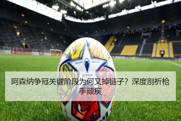 阿森纳争冠关键阶段为何又掉链子？深度剖析枪手顽疾