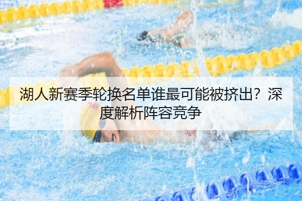 湖人新赛季轮换名单谁最可能被挤出？深度解析阵容竞争